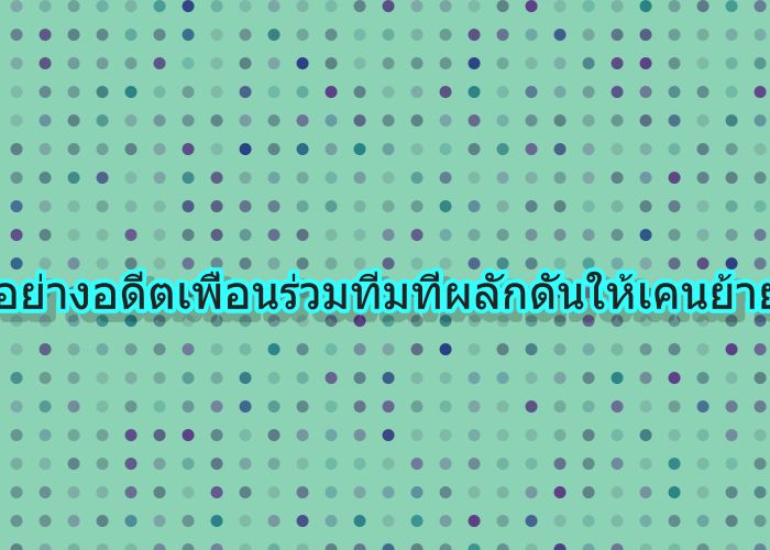 ตัวอย่างอดีตเพื่อนร่วมทีมที่ผลักดันให้เคนย้าย